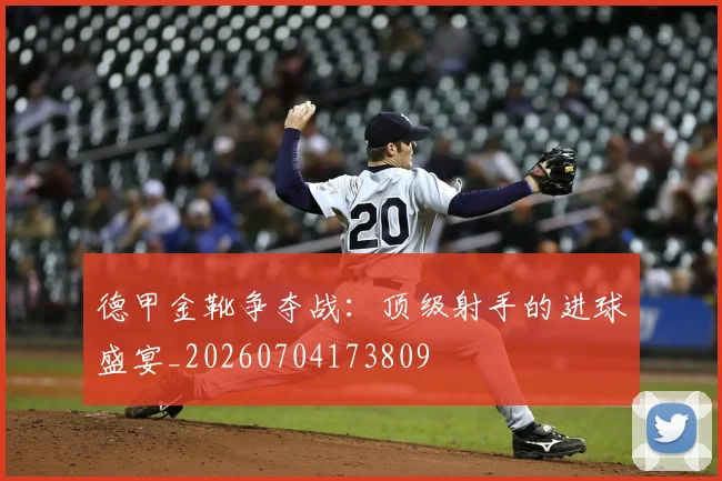 德甲金靴争夺战:顶级射手的进球盛宴_20260704173809