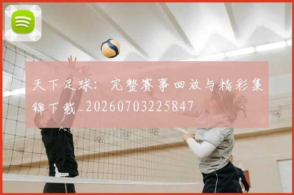天下足球:完整赛事回放与精彩集锦下载_20260703225847