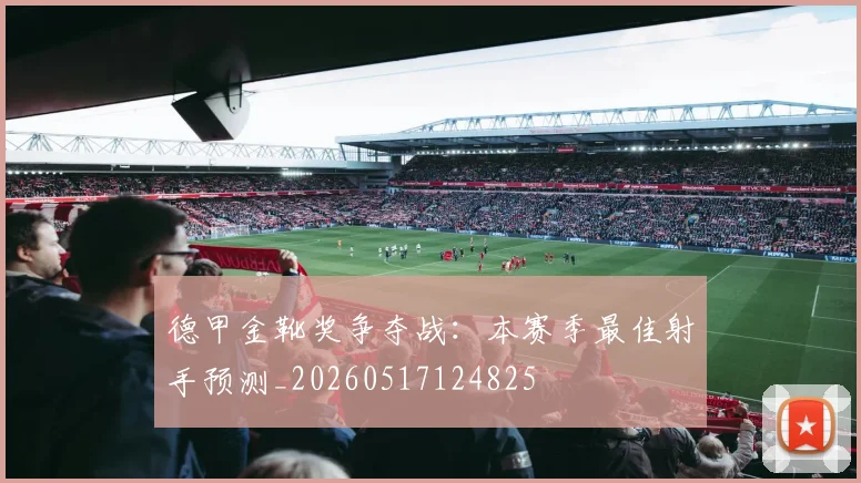 德甲金靴奖争夺战:本赛季最佳射手预测_20260517124825
