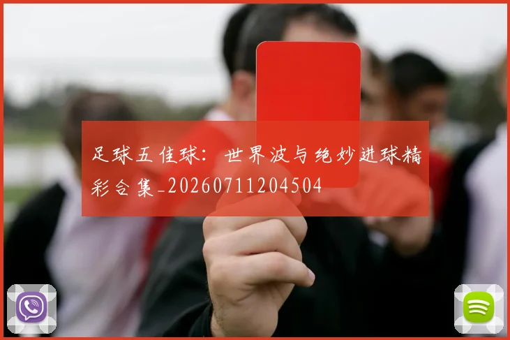 足球五佳球:世界波与绝妙进球精彩合集_20260711204504