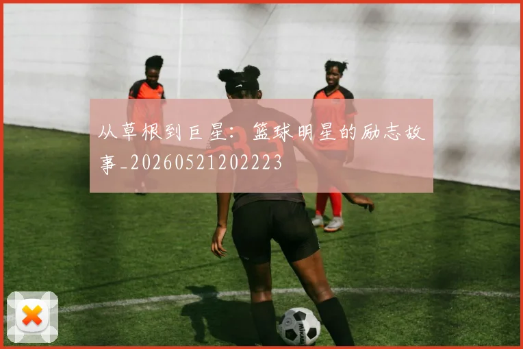 从草根到巨星:篮球明星的励志故事_20260521202223
