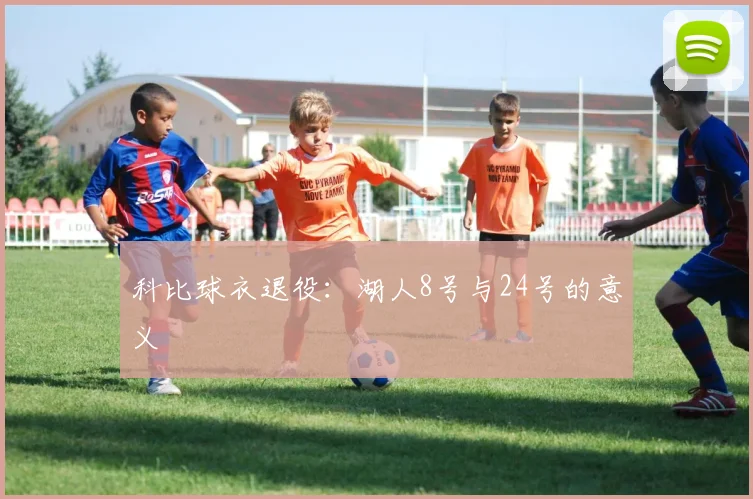 科比球衣退役:湖人8号与24号的意义
