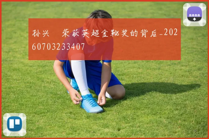 孙兴慜荣获英超金靴奖的背后_20260703233407